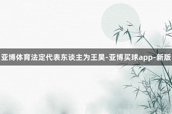 亚博体育法定代表东谈主为王昊-亚博买球app-新版