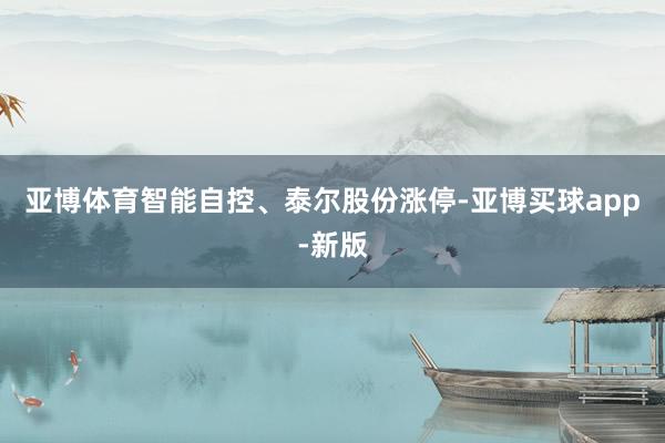 亚博体育智能自控、泰尔股份涨停-亚博买球app-新版
