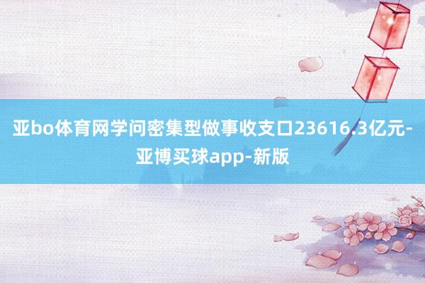 亚bo体育网学问密集型做事收支口23616.3亿元-亚博买球app-新版