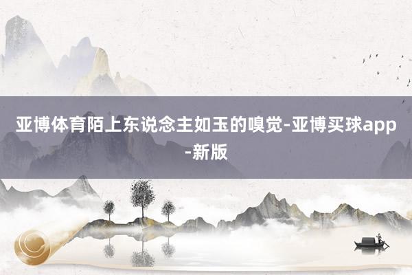 亚博体育陌上东说念主如玉的嗅觉-亚博买球app-新版