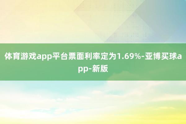 体育游戏app平台票面利率定为1.69%-亚博买球app-新版