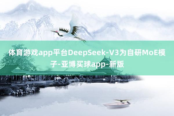 体育游戏app平台DeepSeek-V3为自研MoE模子-亚博买球app-新版
