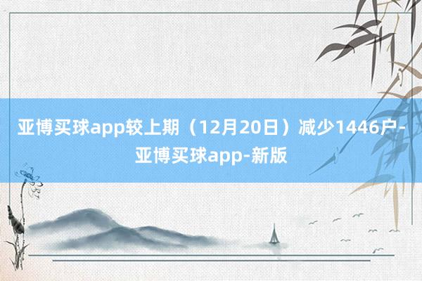 亚博买球app较上期（12月20日）减少1446户-亚博买球app-新版