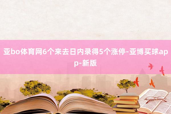 亚bo体育网6个来去日内录得5个涨停-亚博买球app-新版