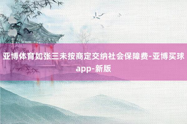 亚博体育如张三未按商定交纳社会保障费-亚博买球app-新版