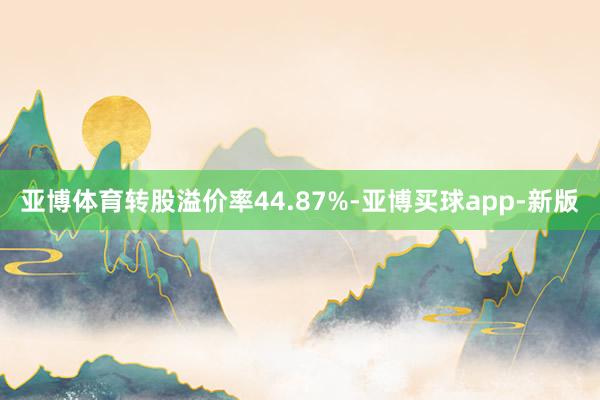 亚博体育转股溢价率44.87%-亚博买球app-新版